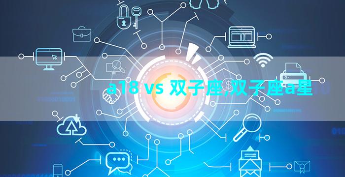 a18 vs 双子座,双子座a星